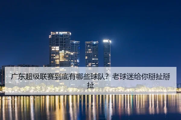 广东超级联赛到底有哪些球队？老球迷给你掰扯掰扯