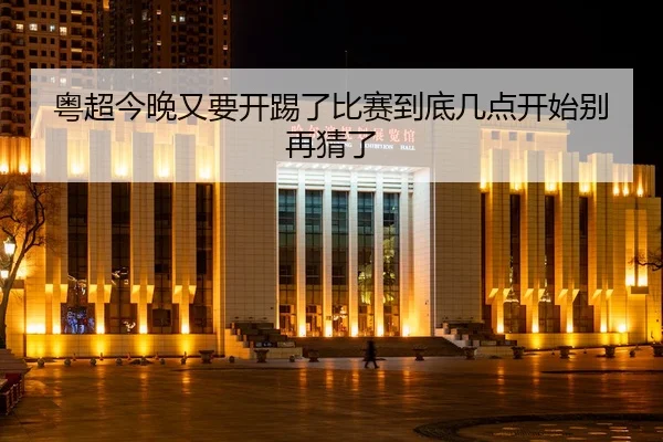 粤超今晚又要开踢了比赛到底几点开始别再猜了