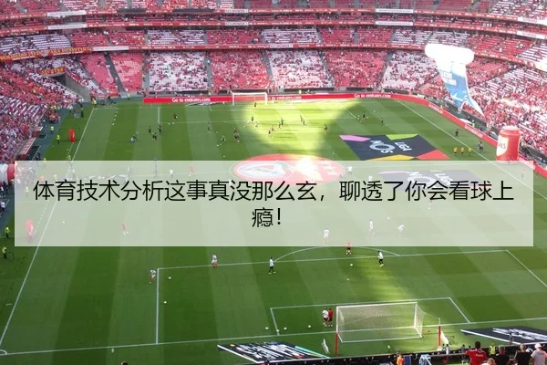 体育技术分析这事真没那么玄，聊透了你会看球上瘾！