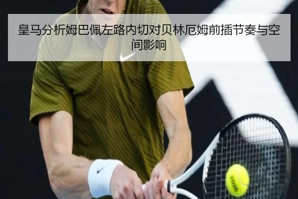 皇马分析姆巴佩左路内切对贝林厄姆前插节奏与空间影响