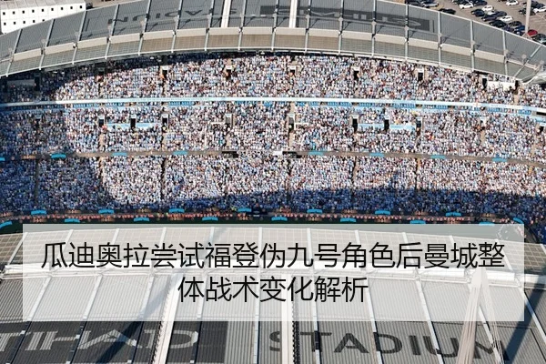 瓜迪奥拉尝试福登伪九号角色后曼城整体战术变化解析