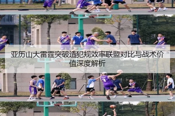 亚历山大雷霆突破造犯规效率联盟对比与战术价值深度解析
