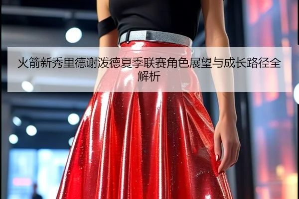 火箭新秀里德谢泼德夏季联赛角色展望与成长路径全解析