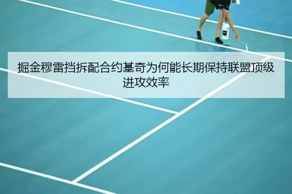 掘金穆雷挡拆配合约基奇为何能长期保持联盟顶级进攻效率