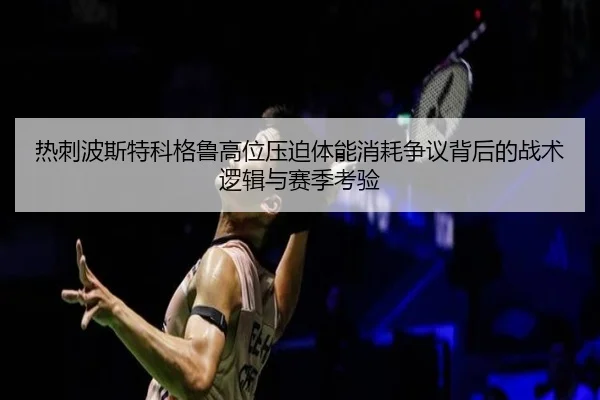 热刺波斯特科格鲁高位压迫体能消耗争议背后的战术逻辑与赛季考验