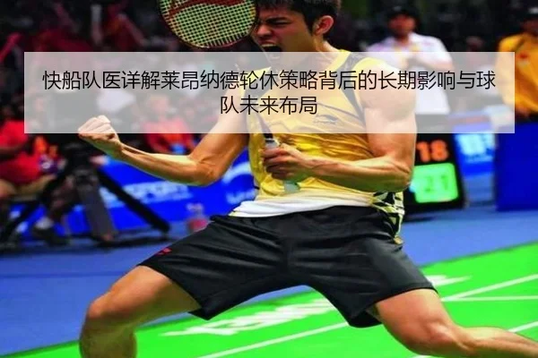 快船队医详解莱昂纳德轮休策略背后的长期影响与球队未来布局
