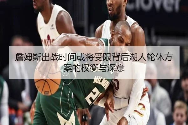 詹姆斯出战时间或将受限背后湖人轮休方案的权衡与深意